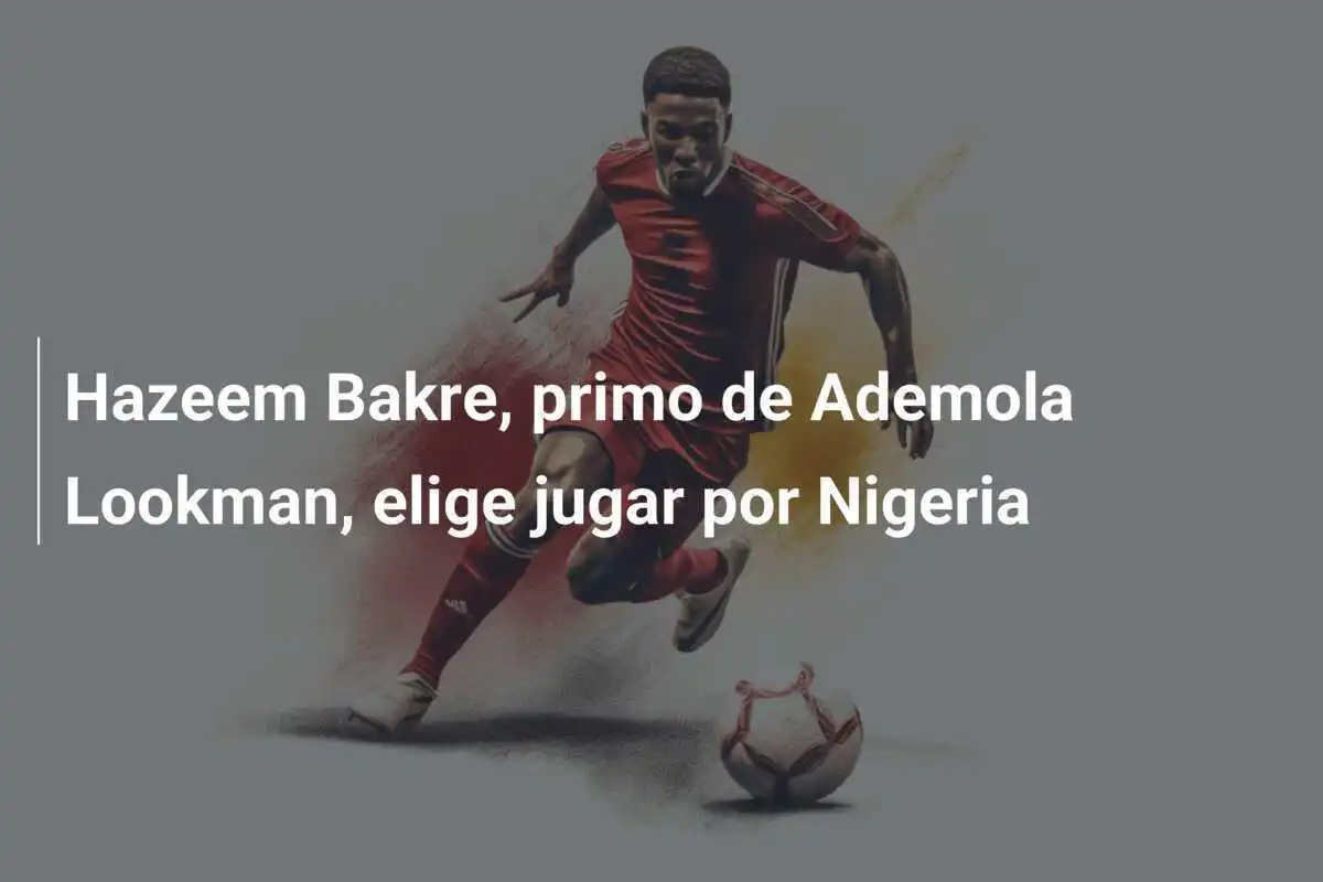 Hazeem Bakre, primo de Ademola Lookman, elige jugar por Nigeria