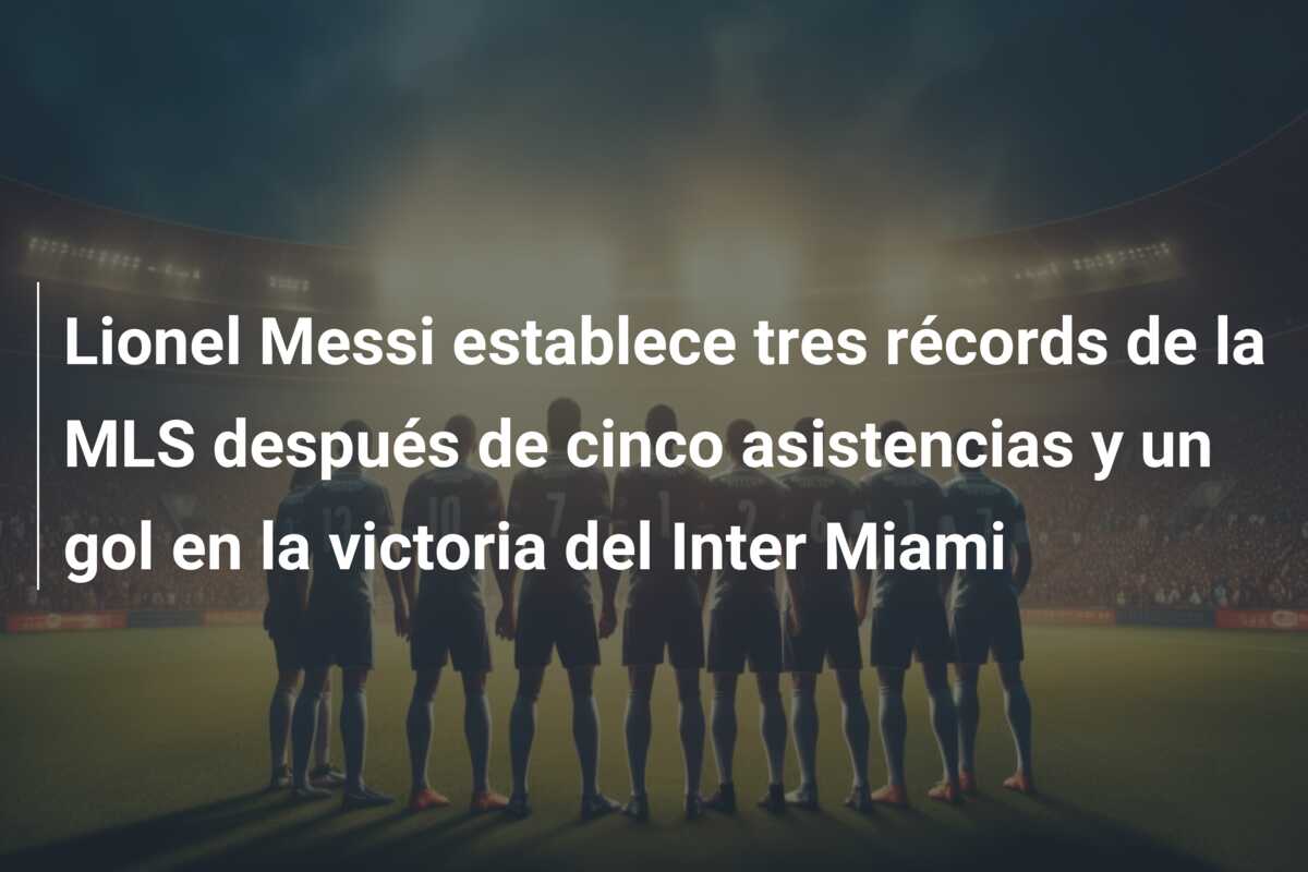 Lionel Messi establece tres récords de la MLS después de cinco asistencias y un gol en la victoria del Inter Miami
