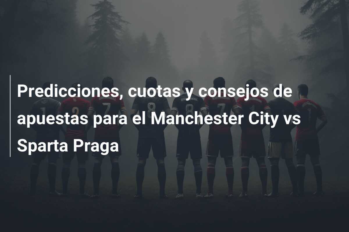 Predicciones, cuotas y consejos de apuestas para el Manchester City vs Sparta Praga