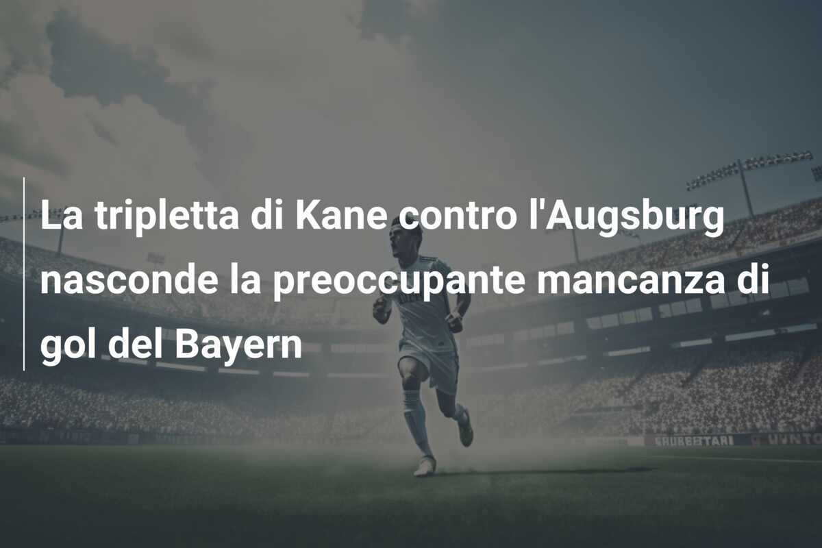 La tripletta di Kane contro l'Augsburg nasconde la preoccupante mancanza di gol del Bayern