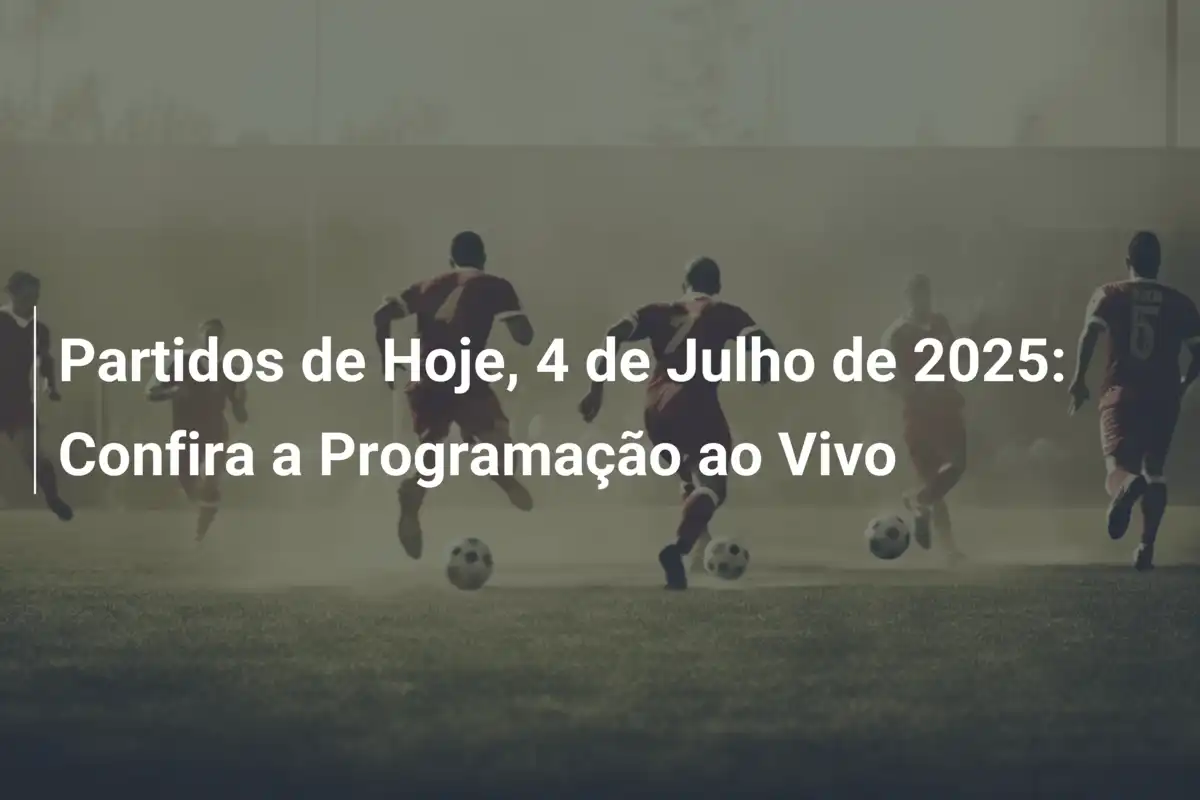 Partidos de Hoje, 4 de Julho de 2025: Confira a Programação ao Vivo
