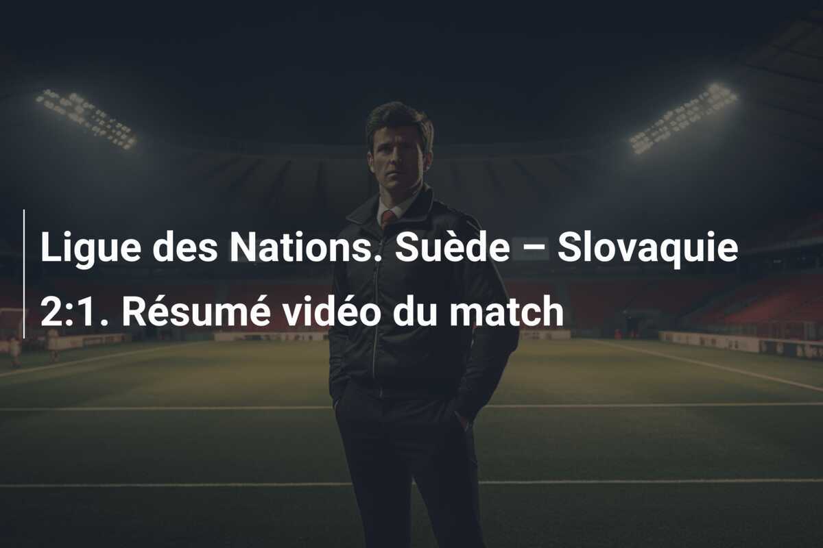 Ligue des Nations. Suède – Slovaquie 2:1. Résumé vidéo du match