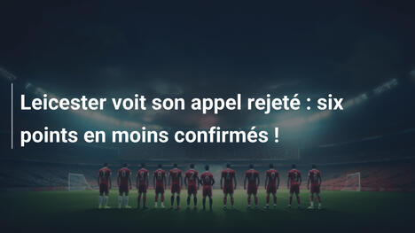 Leicester voit son appel rejeté : six points en moins confirmés !