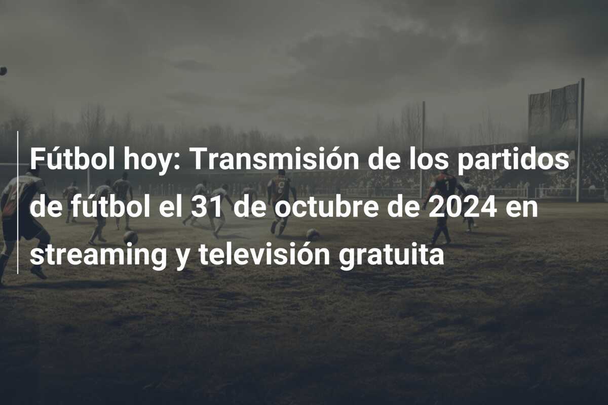 Fútbol hoy: Transmisión de los partidos de fútbol el 31 de octubre de 2024 en streaming y televisión gratuita