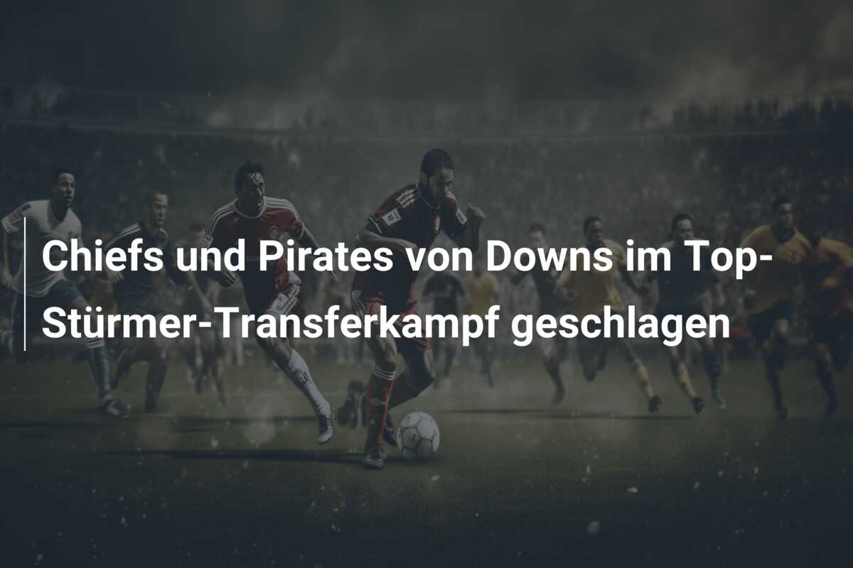Chiefs und Pirates von Downs im Top-Stürmer-Transferkampf geschlagen