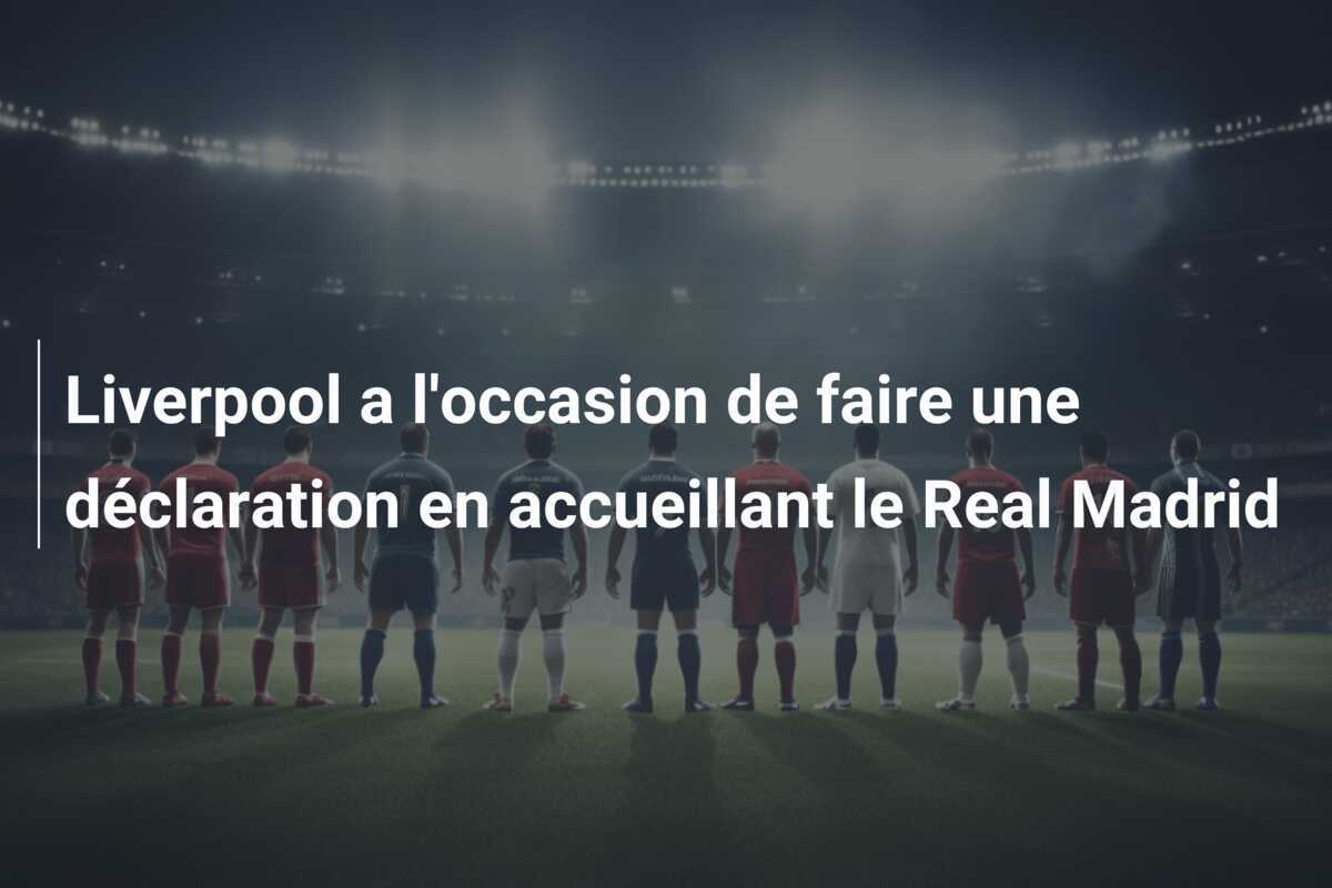 Liverpool a l'occasion de faire une déclaration en accueillant le Real Madrid