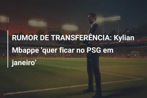 RUMOR DE TRANSFERÊNCIA: Kylian Mbappe ‘quer ficar no PSG em janeiro’