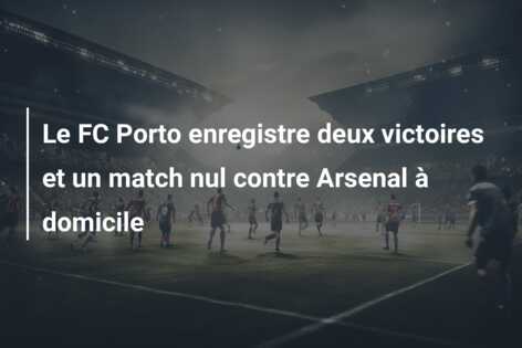 Le FC Porto enregistre deux victoires et un match nul contre Arsenal à domicile