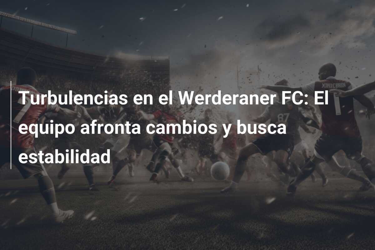 Turbulencias en el Werderaner FC: El equipo afronta cambios y busca estabilidad