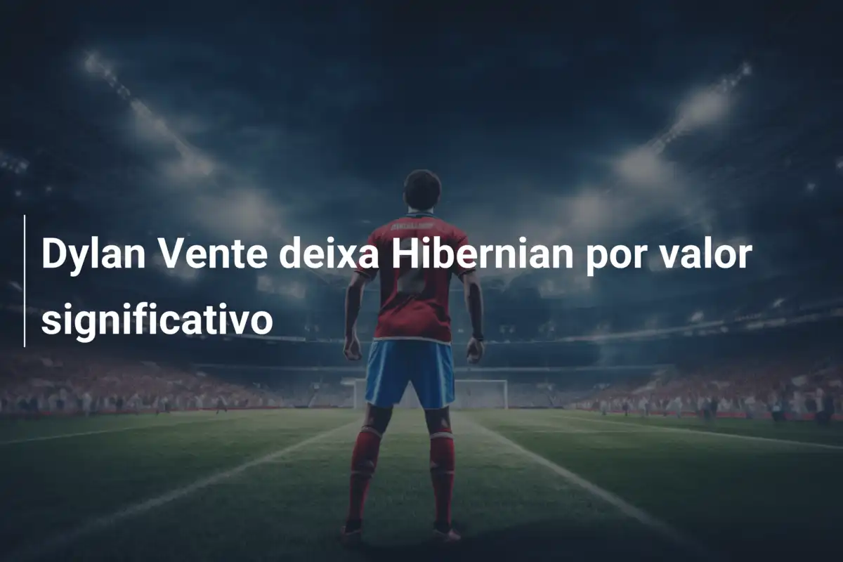 Dylan Vente deixa Hibernian por valor significativo