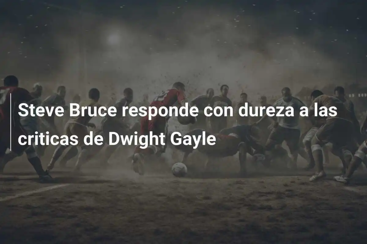 Steve Bruce responde con dureza a las criticas de Dwight Gayle