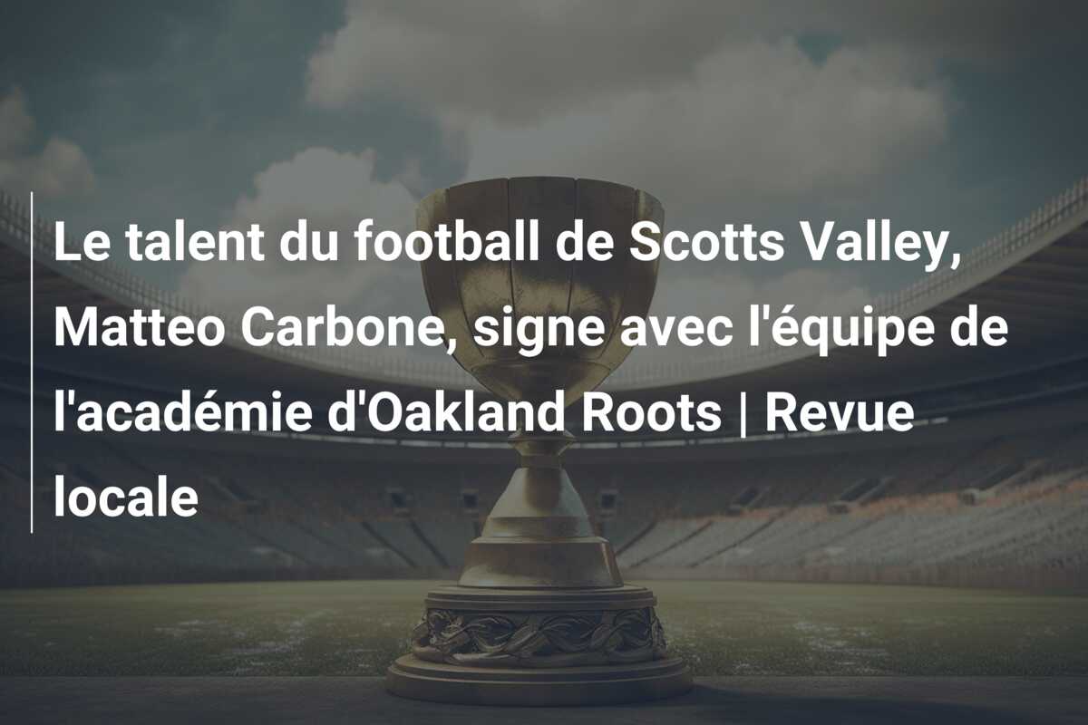 Le talent du football de Scotts Valley, Matteo Carbone, signe avec l’équipe de l’académie d’Oakland Roots | Revue locale