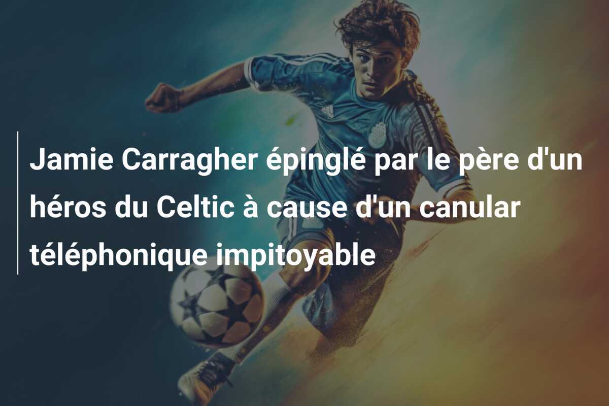 Jamie Carragher épinglé par le père d'un héros du Celtic à cause d'un canular téléphonique impitoyable