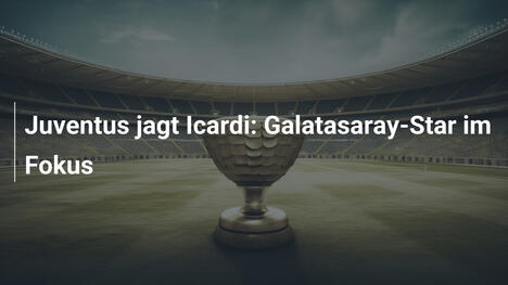 Juventus jagt Icardi: Galatasaray-Star im Fokus