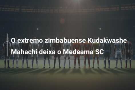 O extremo zimbabuense Kudakwashe Mahachi deixa o Medeama SC