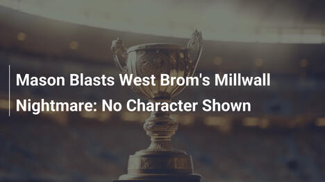 Mason Explode com Pesadelo do West Brom no Millwall: Sem Caráter