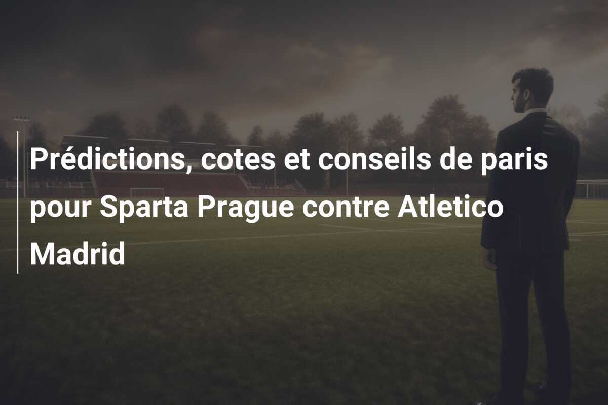 Prédictions, cotes et conseils de paris pour Sparta Prague contre Atletico Madrid