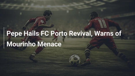 Pepe Chwali Odrodzenie FC Porto i Ostrzega Przed Mourinho