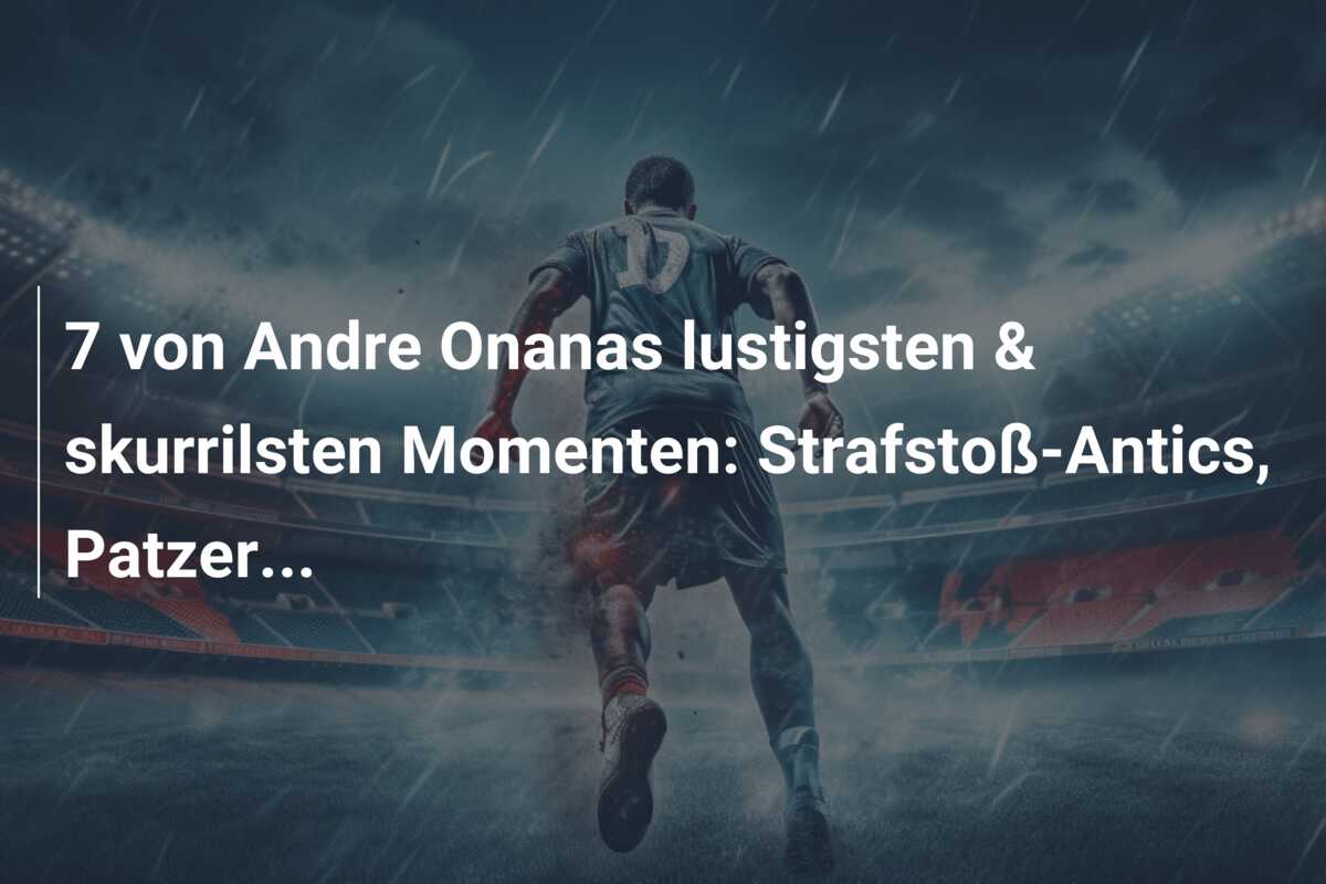 7 von Andre Onanas lustigsten & skurrilsten Momenten: Strafstoß-Antics, Patzer…