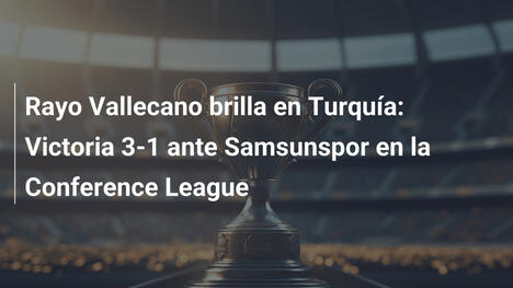 Rayo Vallecano brilla en Turquía: Victoria 3-1 ante Samsunspor en la Conference League