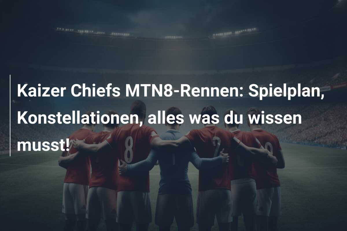 Kaizer Chiefs MTN8-Rennen: Spielplan, Konstellationen, alles was du wissen musst!
