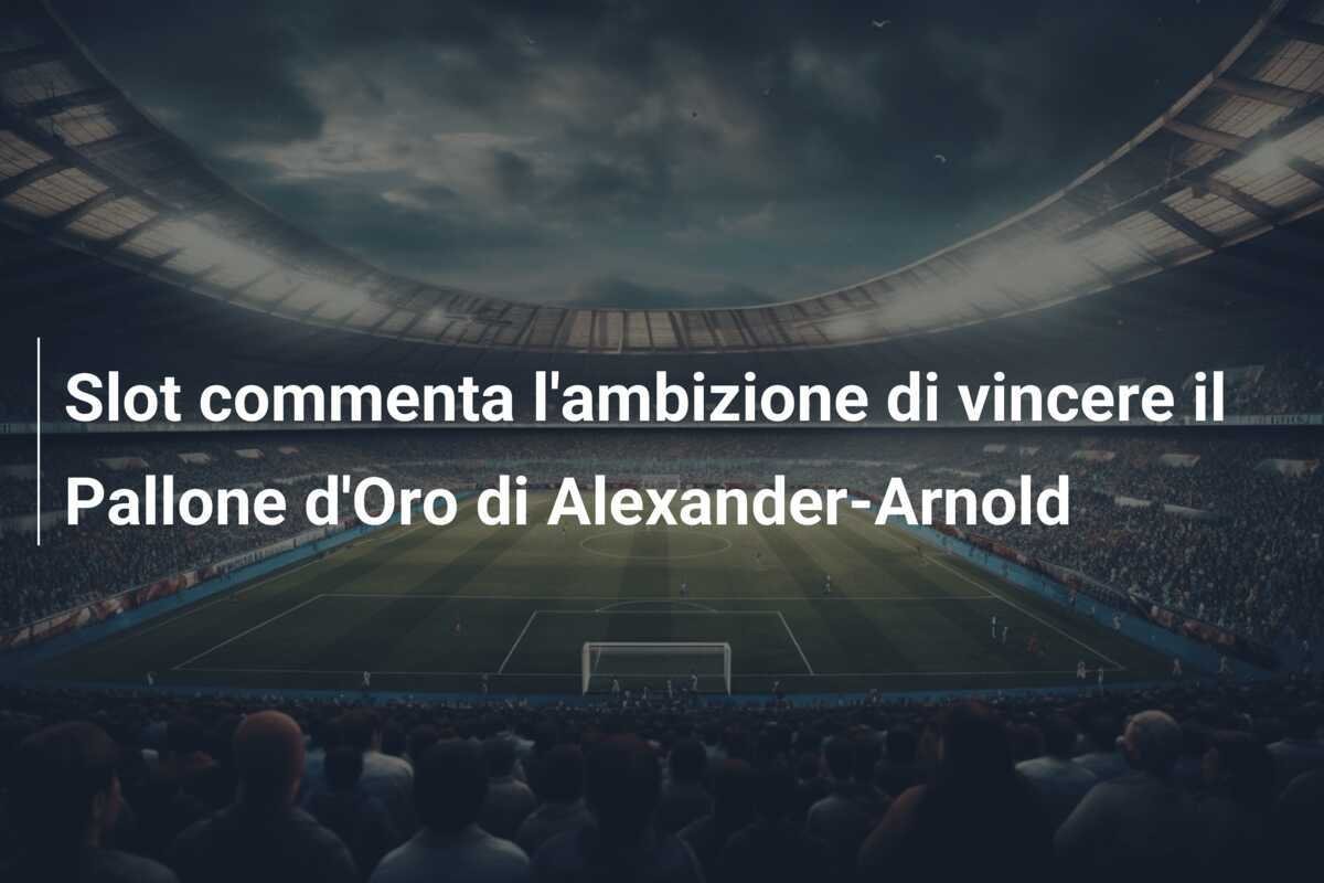 Slot commenta l'ambizione di vincere il Pallone d'Oro di Alexander-Arnold