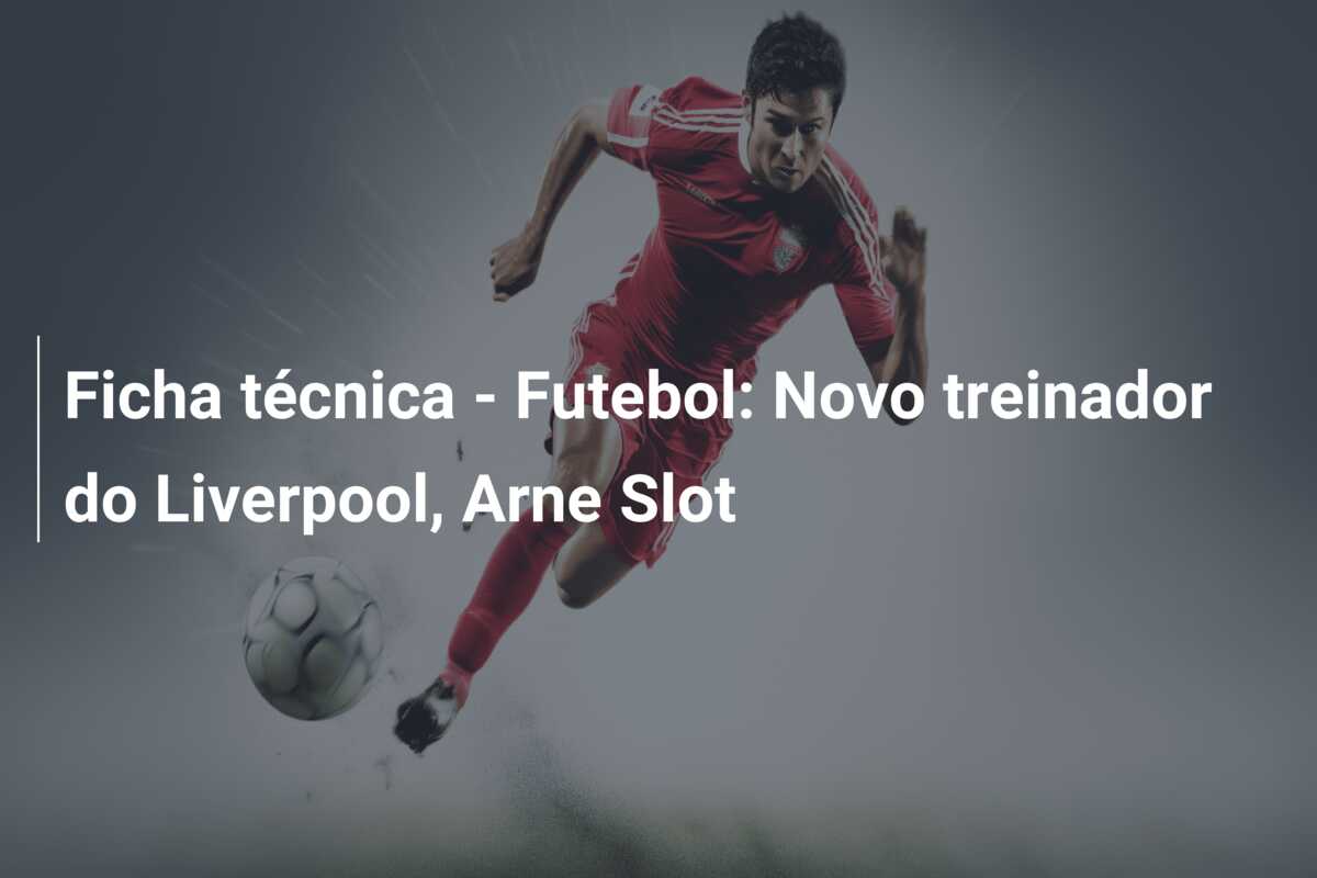 Ficha técnica – Futebol: Novo treinador do Liverpool, Arne Slot