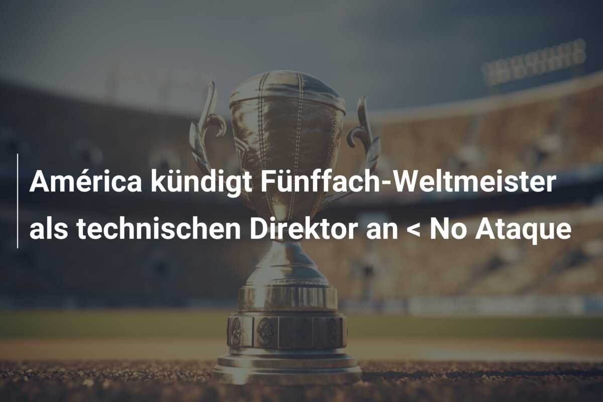 América kündigt Fünffach-Weltmeister als technischen Direktor an < No Ataque