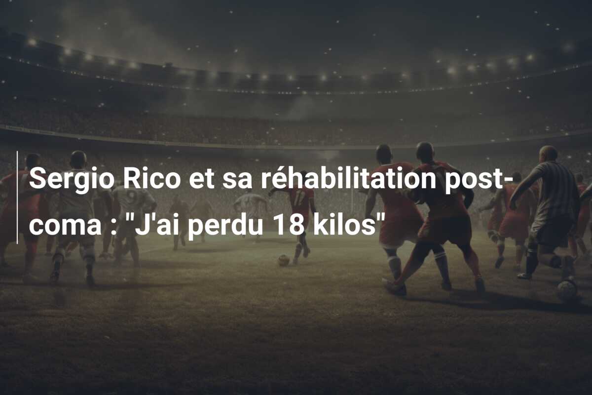 Sergio Rico et sa réhabilitation post-coma : “J’ai perdu 18 kilos”