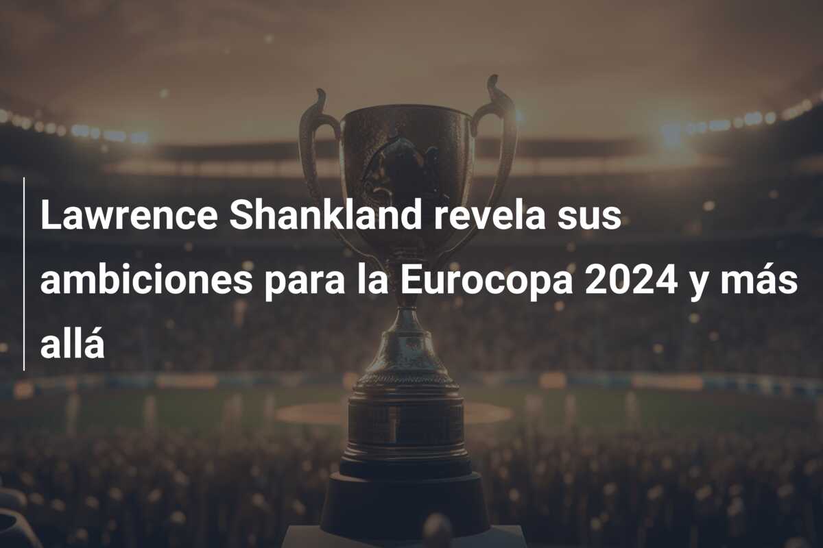 Lawrence Shankland revela sus ambiciones para la Eurocopa 2024 y más allá
