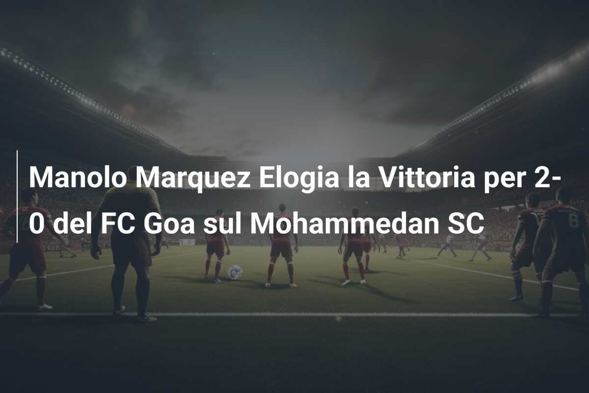 Manolo Marquez Elogia la Vittoria per 2-0 del FC Goa sul Mohammedan SC