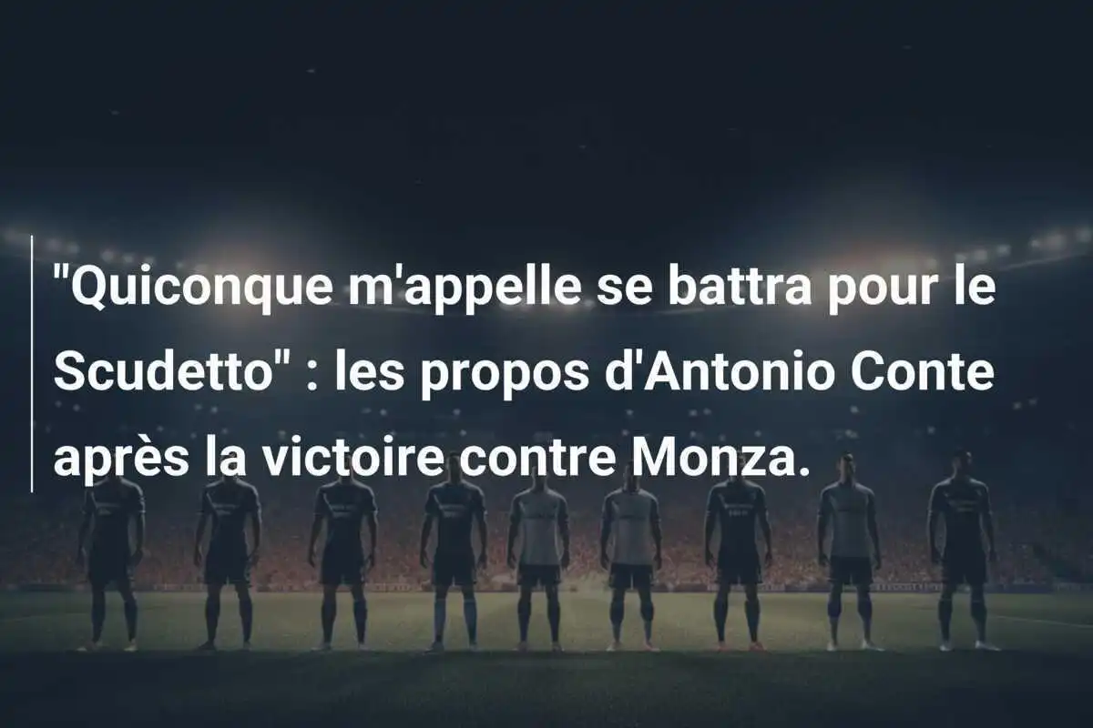 "Quiconque m'appelle se battra pour le Scudetto" : les propos d'Antonio Conte après la victoire contre Monza.