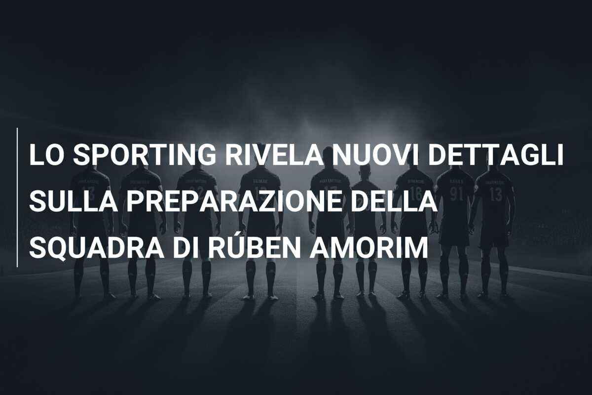 LO SPORTING RIVELA NUOVI DETTAGLI SULLA PREPARAZIONE DELLA SQUADRA DI RÚBEN AMORIM