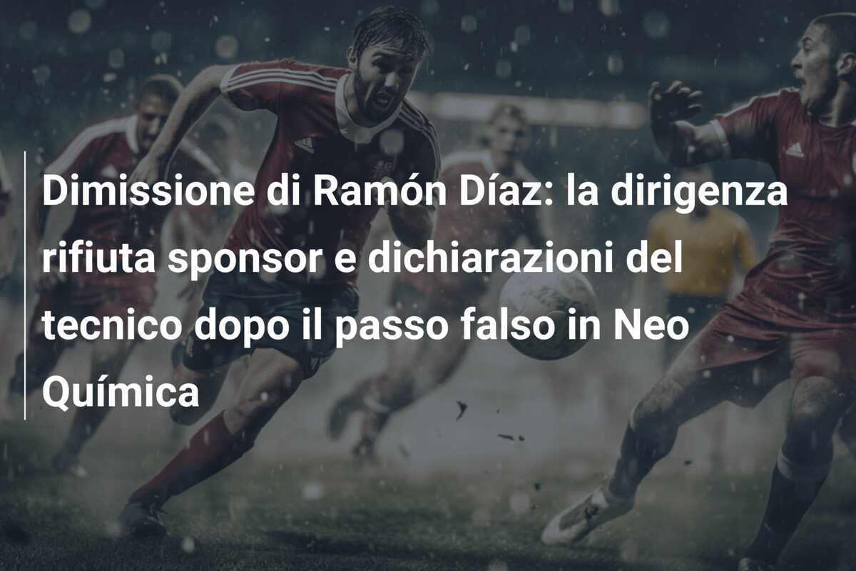 Dimissione di Ramón Díaz: la dirigenza rifiuta sponsor e dichiarazioni del tecnico dopo il passo falso in Neo Química