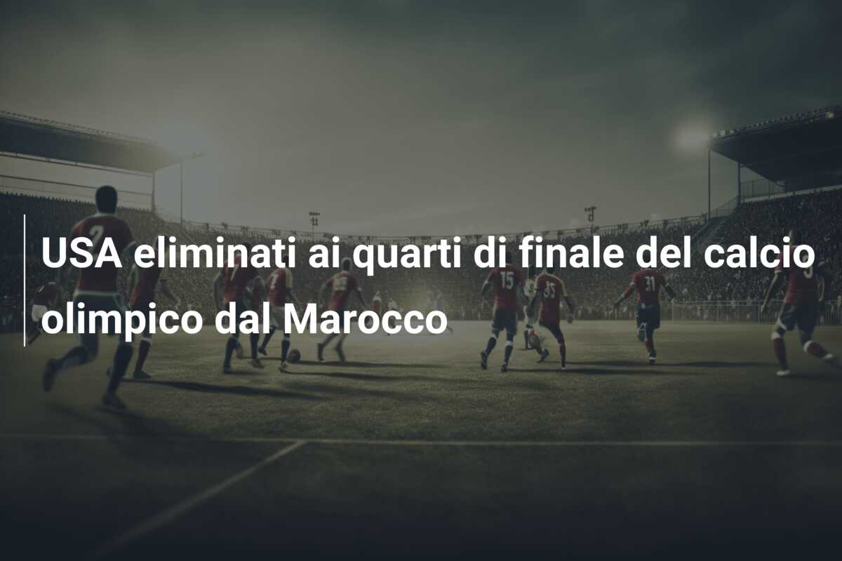 USA eliminati ai quarti di finale del calcio olimpico dal Marocco