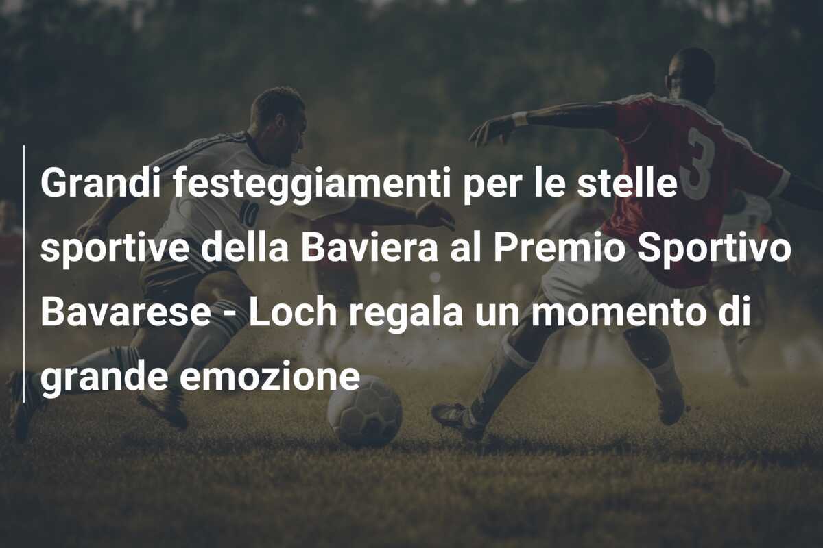 Grandi festeggiamenti per le stelle sportive della Baviera al Premio Sportivo Bavarese - Loch regala un momento di grande emozione