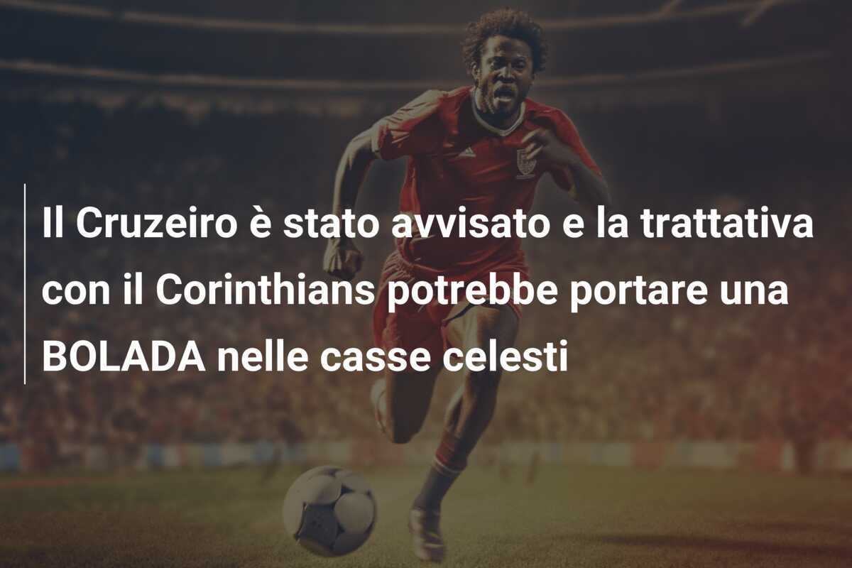 Il Cruzeiro è stato avvisato e la trattativa con il Corinthians potrebbe portare una BOLADA nelle casse celesti