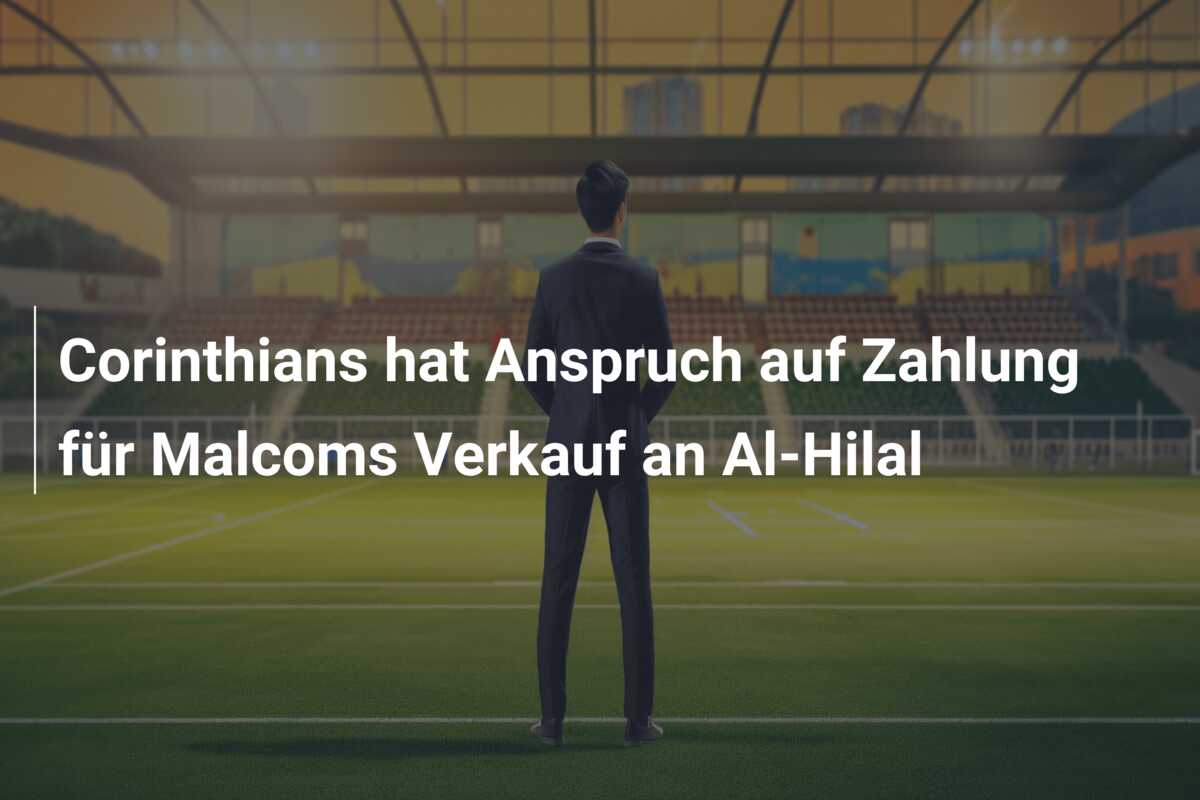 Corinthians hat Anspruch auf Zahlung für Malcoms Verkauf an Al-Hilal