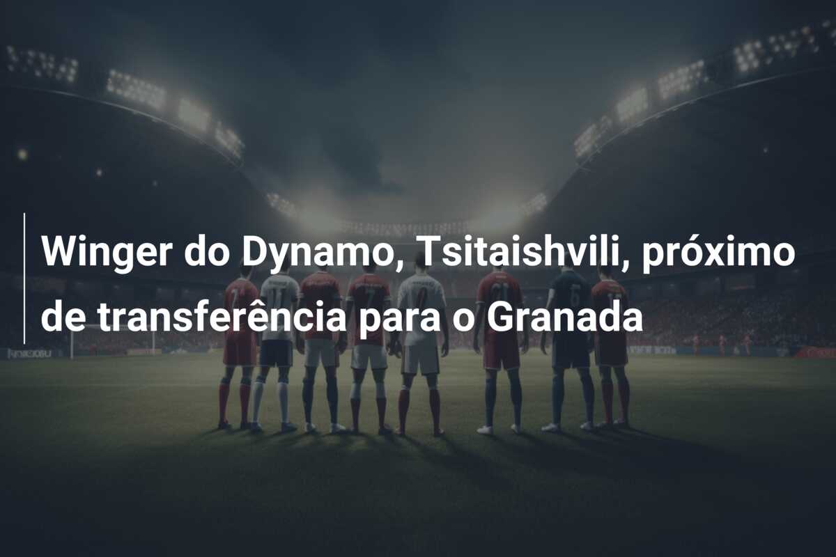 Winger do Dynamo, Tsitaishvili, próximo de transferência para o Granada