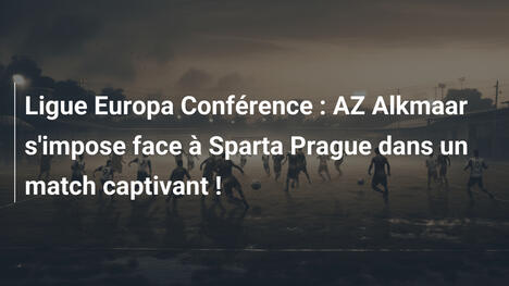Ligue Europa Conférence : AZ Alkmaar s'impose face à Sparta Prague dans un match captivant !
