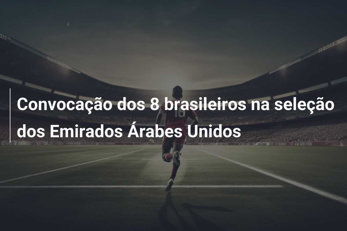 Convocação dos 8 brasileiros na seleção dos Emirados Árabes Unidos