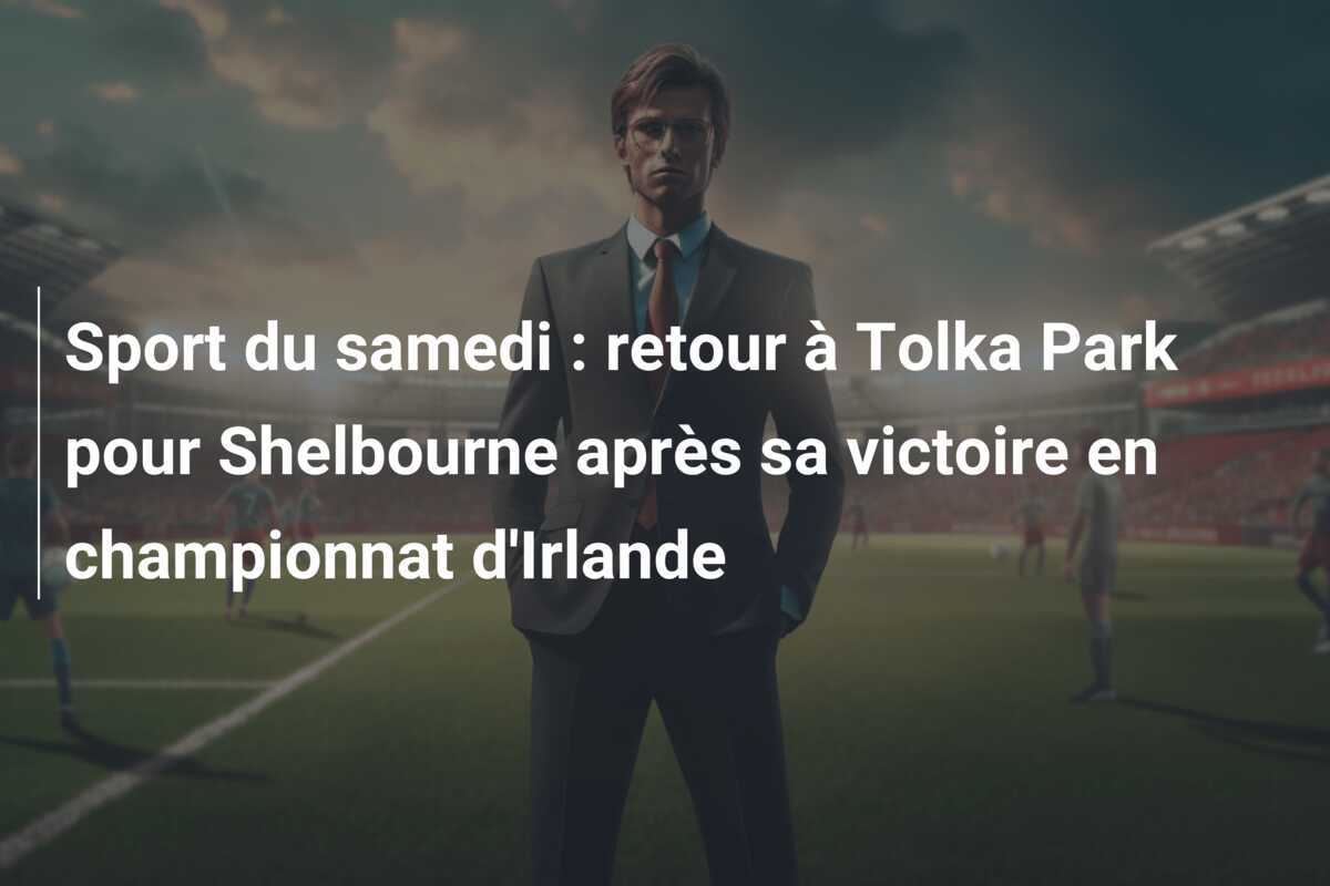 Sport du samedi : retour à Tolka Park pour Shelbourne après sa victoire en championnat d'Irlande