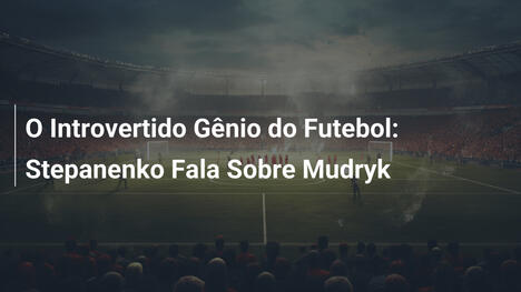 O Introvertido Gênio do Futebol: Stepanenko Fala Sobre Mudryk
