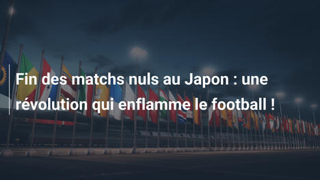 Fin des matchs nuls au Japon : une révolution qui enflamme le football !