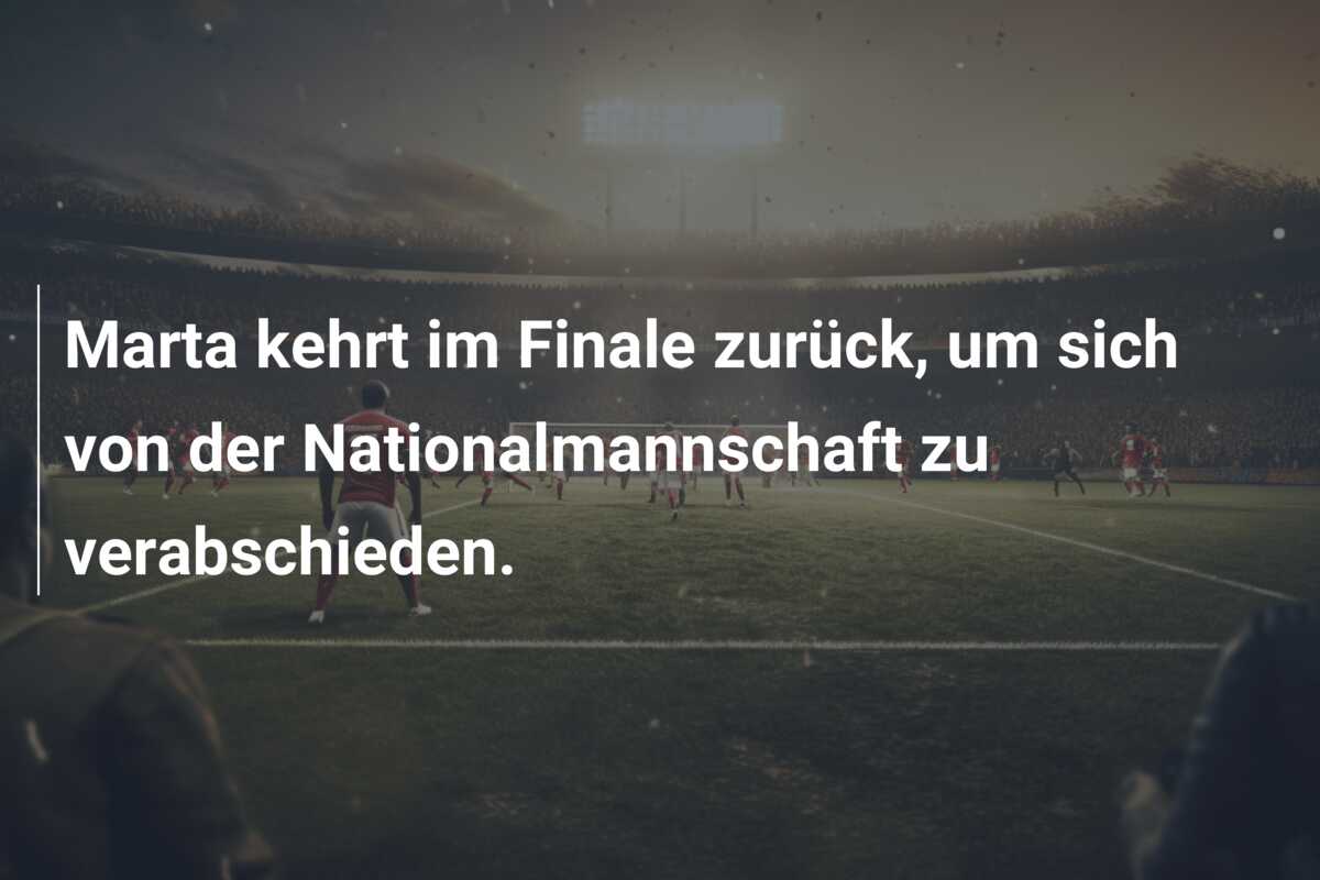 Marta kehrt im Finale zurück, um sich von der Nationalmannschaft zu verabschieden.