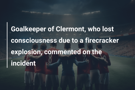 Goalkeeper of Clermont, who lost consciousness due to a firecracker explosion, commented on the incident