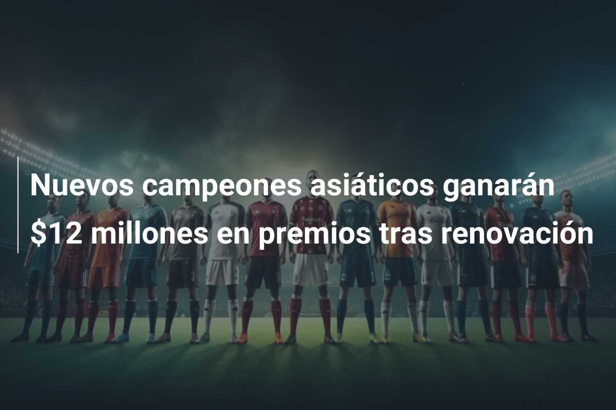 Nuevos campeones asiáticos ganarán $12 millones en premios tras renovación