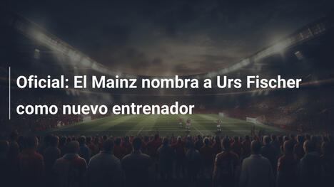 Oficial: El Mainz nombra a Urs Fischer como nuevo entrenador
