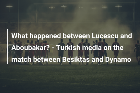 Ce s-a întâmplat între Lucescu și Aboubakar? – Media turcă despre meciul dintre Besiktas și Dynamo