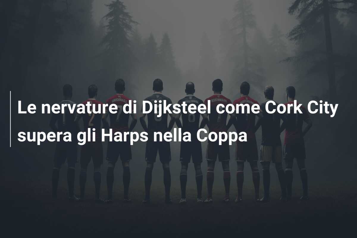 Le nervature di Dijksteel come Cork City supera gli Harps nella Coppa